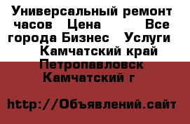 Универсальный ремонт часов › Цена ­ 100 - Все города Бизнес » Услуги   . Камчатский край,Петропавловск-Камчатский г.